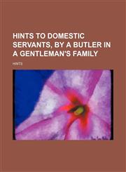 Hints to Domestic Servants, by a Butler in a Gentleman's Family,1151418412,9781151418418