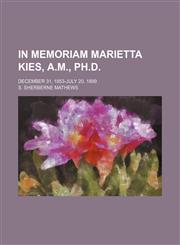 In memoriam Marietta Kies, A.M., Ph.D.; December 31, 1853-July 20, 1899,1154480402,9781154480405