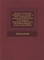 Elements of Chemical Philosophy On the Basis of Reid, Comprising the Rudiments of That Science & the Requisite Experimental Illustrations, with Plate,1287929516,9781287929512