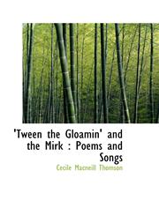 'Tween the Gloamin' and the Mirk Poems and Songs,1116027259,9781116027259