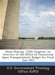House Hearing, 112th Congress An Overview of the Office of Commercial Space Transportation's Budget for Fiscal Year 2013,1289294887,9781289294885