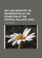 ART AND INDUSTRY AS REPRESENTED IN THE EXHIBITION AT THE CRYSTAL PALLACE (1853),1150849436,9781150849435