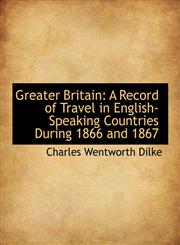 Greater Britain A Record of Travel in English-Speaking Countries During 1866 and 1867,1115473409,9781115473408
