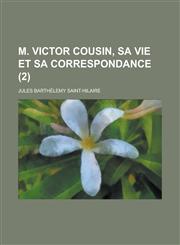 M. Victor Cousin, Sa Vie Et Sa Correspondance (2),1151620858,9781151620859
