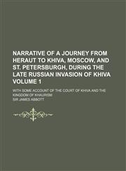 Narrative of a journey from Heraut to Khiva, Moscow, and St. Petersburgh, during the late Russian invasion of Khiva; with some account of the court of Khiva and the kingdom of Khaurism Volume 1,1150464917,9781150464911