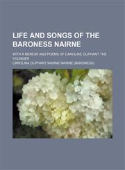 Life and Songs of the Baroness Nairne; With a Memoir and Poems of Caroline Oliphant the Younger,1150567686,9781150567681