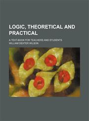 Logic, theoretical and practical; a text-book for teachers and students,1154773191,9781154773194