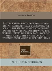 He tes kaines diathekes symphonia, or, An alphabeticall concordance of all the Greek words contained in the New Testament shewing the severall texts wherein each word is mentioned, the theme or root whence each word is derived (1658),1171289170,9781171289173