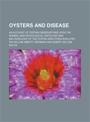 Oysters and Disease; An Account of Certain Observations Upon the Normal and Pathological Histology and Bacteriology of the Oyster and Other Shellfish,1155094700,9781155094700
