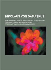 Nikolaus Von Damaskus; Sein Leben Und Seine Schriften Nebst Uebersetzung Der Noch Erhaltenen Bruchstucke,1234711265,9781234711269