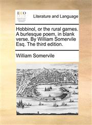 Hobbinol, or the rural games. A burlesque poem, in blank verse. By William Somervile Esq. The third edition.,1170566790,9781170566794