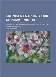 Kroniker fra Kong Erik af Pommerns Tid; Udgivne af Carl Bernhard. (Ist Bd.14 der "Noveller og Fortällinger"),1230194525,9781230194523