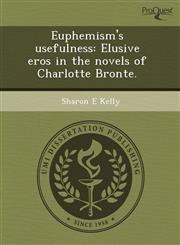 Euphemism's usefulness Elusive eros in the novels of Charlotte Bronte.,1243508019,9781243508010