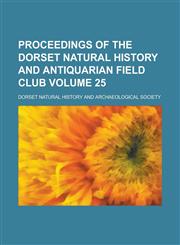 Proceedings of the Dorset Natural History and Antiquarian Field Club Volume 25,1236827015,9781236827012