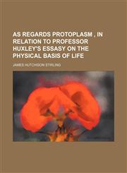 As Regards Protoplasm , IN RELATION TO PROFESSOR HUXLEY'S ESSASY ON THE PHYSICAL BASIS OF LIFE,1154524027,9781154524024