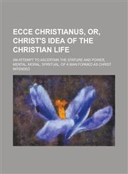 Ecce Christianus, Or, Christ's Idea of the Christian Life,1150056290,9781150056291