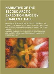 Narrative of the Second Arctic Expedition Made by Charles F. Hall; His Voyage to Repulse Bay, Sledge Journeys to the Straits of Fury and Hecla and to,1154653692,9781154653694