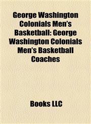 George Washington Colonials Men's Basketball George Washington Colonials Men's Basketball Coaches,1158189761,9781158189762