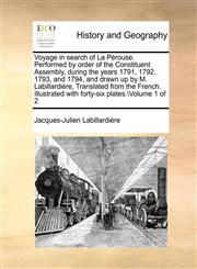 Voyage in search of La Pérouse. Performed by order of the Constituent Assembly, during the years 1791, 1792, 1793, and 1794, and drawn up by M. Labillardiére,  Translated from the French. Illustrated with forty-six plates.\Volume 1 of 2,1171409125,9781171409120