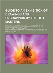 Guide to an exhibition of drawings and engravings by the old masters; principally from the Malcolm collection, in the print and drawing gallery,1150444673,9781150444678