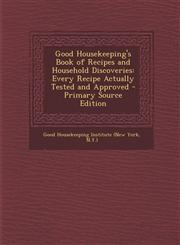 Good Housekeeping's Book of Recipes and Household Discoveries Every Recipe Actually Tested and Approved,1287522408,9781287522409