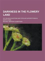 Darkness in the Flowery Land; Or, Religious Notions and Popular Superstitions in North China,1230417419,9781230417417