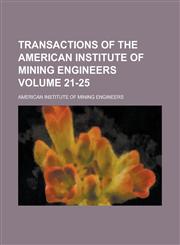 Transactions of the American Institute of Mining Engineers Volume 21-25,1236787943,9781236787941