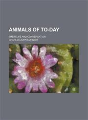 Animals of To-Day; Their Life and Conversation,1150916400,9781150916403