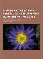History of the Masonic Persecutions in Different Quarters of the Globe; With an Introductory Essay,1230314253,9781230314259