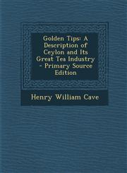 Golden Tips A Description of Ceylon and Its Great Tea Industry - Primary Source Edition,1293537381,9781293537381