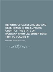 Reports of Cases Argued and Determined in the Supreme Court of the State of Montana from December Term 1868, to Volume 41,1236760697,9781236760692