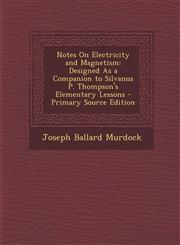 Notes on Electricity and Magnetism Designed as a Companion to Silvanus P. Thompson's Elementary Lessons,1289767424,9781289767426