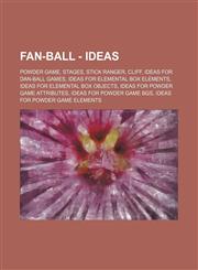 Fan-Ball - Ideas Powder Game, Stages, Stick Ranger, Cliff, Ideas for Dan-Ball Games, Ideas for Elemental Box Elements, Ideas for Elemental Box Objects, Ideas for Powder Game Attributes, Ideas for Powder Game BGs, Ideas for Powder Game Elements, Ideas for,1234840812,9781234840815