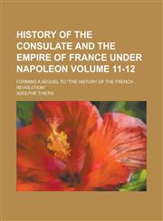 History of the Consulate and the Empire of France Under Napoleon; Forming a Sequel to the History of the French Revolution Volume 11-12,1154179095,9781154179095