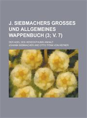 J. Siebmachers Grosses Und Allgemeines Wappenbuch; Der Adel Des Herzogthums Anhalt (3; V. 7 ),1236521684,9781236521682