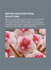 British architectural sculptors Eric Gill, Alan Durst, Jacob Epstein, Louis Frederick Roslyn, Charles Sargeant Jagger, William Bloye,1155614445,9781155614441