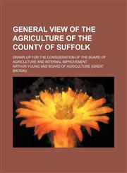 General view of the agriculture of the county of Suffolk; drawn up for the consideration of the Board of Agriculture and Internal Improvement,1150218630,9781150218637