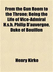 From the Gun Room to the Throne; Being the Life of Vice-Admiral H.s.h. Philip D'auvergne, Duke of Bouillon,1154711986,9781154711981