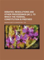 Debates, Resolutions and Other Proceedings [&C.]. to Which the Federal Constitution Is Prefixed,1236618297,9781236618290