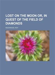 Lost on the Moon Or, in Quest of the Field of Diamonds,1153638347,9781153638340