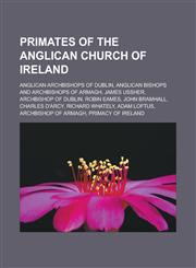 Primates of the Anglican Church of Ireland Anglican Archbishops of Dublin, Anglican bishops and archbishops of Armagh, James Ussher, Archbishop of Dublin, Robin Eames, John Bramhall, Charles D'Arcy, Richard Whately, Adam Loftus,1157918913,9781157918912