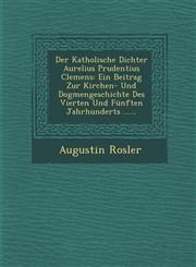 Der Katholische Dichter Aurelius Prudentius Clemens Ein Beitrag Zur Kirchen- Und Dogmengeschichte Des Vierten Und Fünften Jahrhunderts ......,1249983029,9781249983026