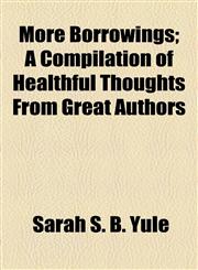 More Borrowings; A Compilation of Healthful Thoughts From Great Authors,1154592820,9781154592825