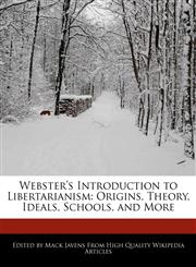 Webster's Introduction to Libertarianism Origins, Theory, Ideals, Schools, and More,1241716137,9781241716134