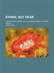 Strike, but hear; Evidence explanatory of the indigo system in Lower Bengal,1236522591,9781236522597