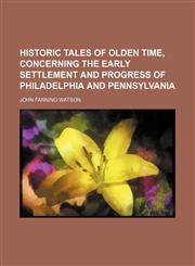 Historic tales of olden time, concerning the early settlement and progress of Philadelphia and Pennsylvania,1154728862,9781154728866