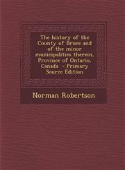 History of the County of Bruce and of the Minor Municipalities Therein, Province of Ontario, Canada,1289872090,9781289872090