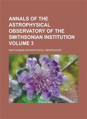 Annals of the Astrophysical Observatory of the Smithsonian Institution Volume 3,1236871502,9781236871503