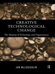 Creative Technological Change The Shaping of Technology and Organisations,0415179998,9780415179997