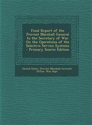 Final Report of the Provest Marshall General to the Secretary of War on the Operations of the Selective Service Systems,128973609X,9781289736095